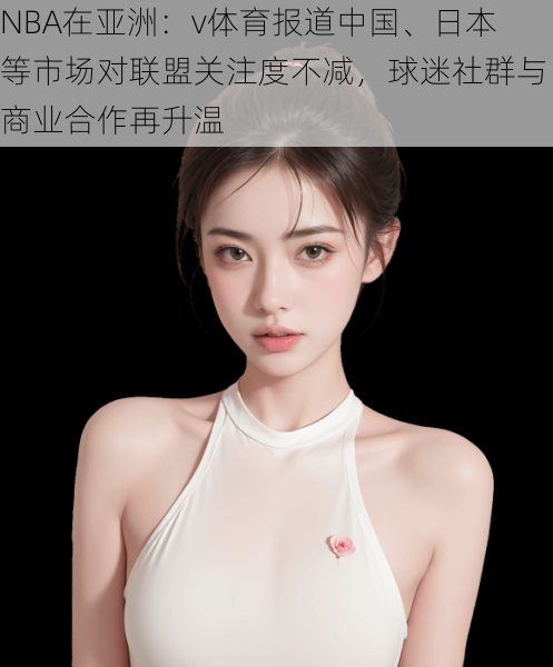 NBA在亚洲：v体育报道中国、日本等市场对联盟关注度不减，球迷社群与商业合作再升温