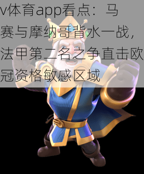 v体育app看点：马赛与摩纳哥背水一战，法甲第二名之争直击欧冠资格敏感区域