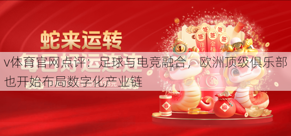 v体育官网点评:足球与电竞融合,欧洲顶级俱乐部也开始布局数字化产业链