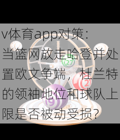 v体育app对策:当篮网放走哈登并处置欧文争端,杜兰特的领袖地位和球队上限是否被动受损?