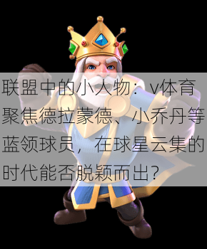 联盟中的小人物：v体育聚焦德拉蒙德、小乔丹等蓝领球员，在球星云集的时代能否脱颖而出？