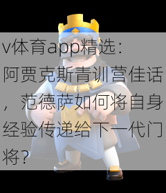 v体育app精选：阿贾克斯青训营佳话，范德萨如何将自身经验传递给下一代门将？
