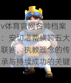 v体育官网名帅档案：安切洛蒂横跨五大联赛，执教理念的传承与持续成功的关键