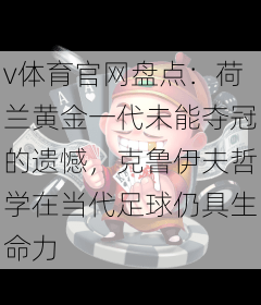 v体育官网盘点：荷兰黄金一代未能夺冠的遗憾，克鲁伊夫哲学在当代足球仍具生命力