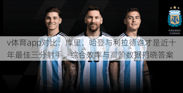 v体育app对比：库里、哈登与利拉德谁才是近十年最佳三分射手，综合效率与高阶数据揭晓答案