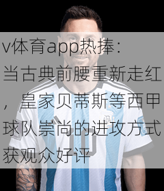 v体育app热捧：当古典前腰重新走红，皇家贝蒂斯等西甲球队崇尚的进攻方式获观众好评