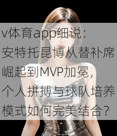 v体育app细说：安特托昆博从替补席崛起到MVP加冕，个人拼搏与球队培养模式如何完美结合？