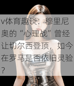 v体育趣谈：穆里尼奥的“心理战”曾经让切尔西登顶，如今在罗马是否依旧灵验？