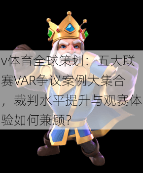 v体育全球策划：五大联赛VAR争议案例大集合，裁判水平提升与观赛体验如何兼顾？