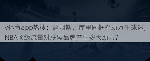 v体育app热搜：詹姆斯、库里同框牵动万千球迷，NBA顶级流量对联盟品牌产生多大助力？