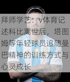 拜师学艺：v体育记述科比离世后，塔图姆等年轻球员追随曼巴精神的训练方式与心灵成长
