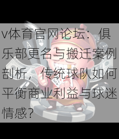 v体育官网论坛:俱乐部更名与搬迁案例剖析,传统球队如何平衡商业利益与球迷情感?