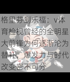 格里芬到乐福：v体育检视曾经的全明星大前锋为何逐渐沦为替补，爆发力与时代改变密不可分
