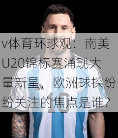 v体育环球观：南美U20锦标赛涌现大量新星，欧洲球探纷纷关注的焦点是谁？