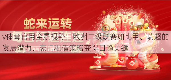 v体育官网全景视野:欧洲二级联赛如比甲、瑞超的发展潜力,豪门租借策略变得日趋关键