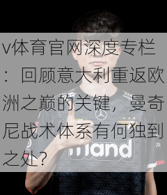 v体育官网深度专栏:回顾意大利重返欧洲之巅的关键,曼奇尼战术体系有何独到之处?