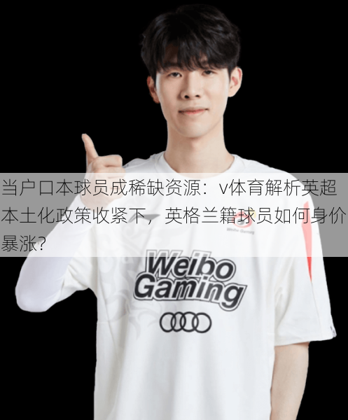 当户口本球员成稀缺资源:v体育解析英超本土化政策收紧下,英格兰籍球员如何身价暴涨?