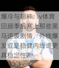 爆冷与超神:v体育回顾季后赛上那些黑马逆袭剧情,外线爆发或是稳健内线谁更具稳定性?