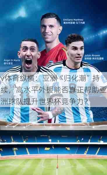 v体育纵横：亚洲“归化潮”持续，高水平外援能否真正帮助亚洲球队提升世界杯竞争力？