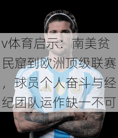 v体育启示：南美贫民窟到欧洲顶级联赛，球员个人奋斗与经纪团队运作缺一不可