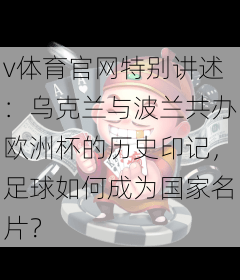 v体育官网特别讲述:乌克兰与波兰共办欧洲杯的历史印记,足球如何成为国家名片?