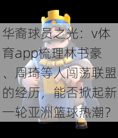 华裔球员之光:v体育app梳理林书豪、周琦等人闯荡联盟的经历,能否掀起新一轮亚洲篮球热潮?