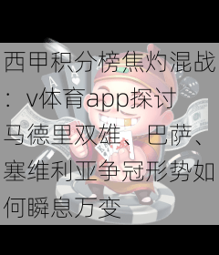 西甲积分榜焦灼混战：v体育app探讨马德里双雄、巴萨、塞维利亚争冠形势如何瞬息万变