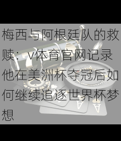 梅西与阿根廷队的救赎：v体育官网记录他在美洲杯夺冠后如何继续追逐世界杯梦想