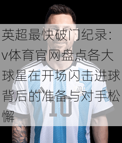 英超最快破门纪录：v体育官网盘点各大球星在开场闪击进球背后的准备与对手松懈