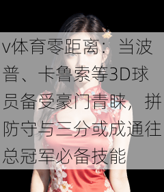 v体育零距离：当波普、卡鲁索等3D球员备受豪门青睐，拼防守与三分或成通往总冠军必备技能