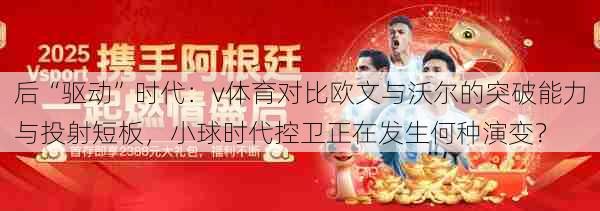 后“驱动”时代：v体育对比欧文与沃尔的突破能力与投射短板，小球时代控卫正在发生何种演变？