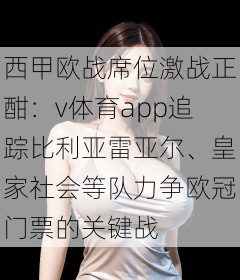 西甲欧战席位激战正酣：v体育app追踪比利亚雷亚尔、皇家社会等队力争欧冠门票的关键战