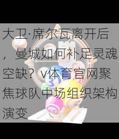 大卫·席尔瓦离开后，曼城如何补足灵魂空缺？v体育官网聚焦球队中场组织架构演变