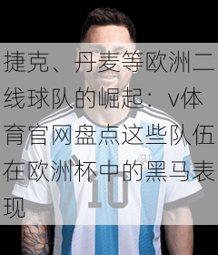 捷克、丹麦等欧洲二线球队的崛起：v体育官网盘点这些队伍在欧洲杯中的黑马表现