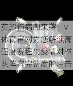 英超伤病潮来袭：v体育官网为您解读高强度赛程与疫情对球队阵容完整度的冲击