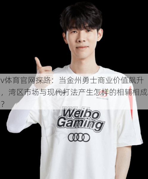 v体育官网探路：当金州勇士商业价值飙升，湾区市场与现代打法产生怎样的相辅相成？