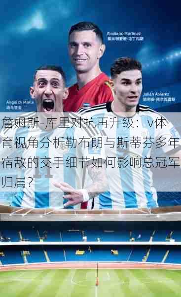 詹姆斯-库里对抗再升级：v体育视角分析勒布朗与斯蒂芬多年宿敌的交手细节如何影响总冠军归属？