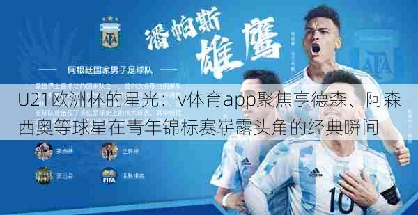 U21欧洲杯的星光:v体育app聚焦亨德森、阿森西奥等球星在青年锦标赛崭露头角的经典瞬间