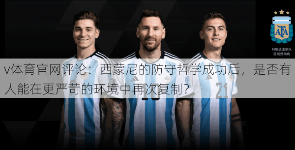 v体育官网评论：西蒙尼的防守哲学成功后，是否有人能在更严苛的环境中再次复制？