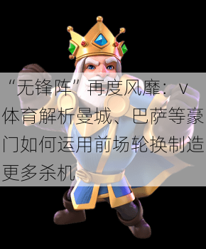 “无锋阵”再度风靡：v体育解析曼城、巴萨等豪门如何运用前场轮换制造更多杀机