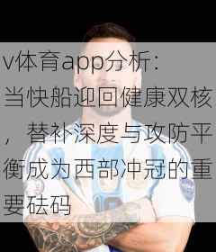 v体育app分析:当快船迎回健康双核,替补深度与攻防平衡成为西部冲冠的重要砝码