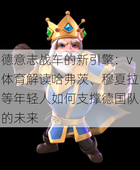 德意志战车的新引擎：v体育解读哈弗茨、穆夏拉等年轻人如何支撑德国队的未来