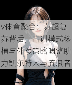 v体育聚合：苏超复苏背后，青训模式移植与外援策略调整助力凯尔特人与流浪者