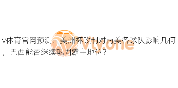 v体育官网预测：美洲杯改制对南美各球队影响几何，巴西能否继续巩固霸主地位？