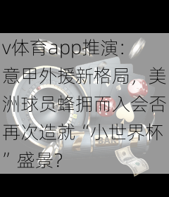 v体育app推演：意甲外援新格局，美洲球员蜂拥而入会否再次造就“小世界杯”盛景？