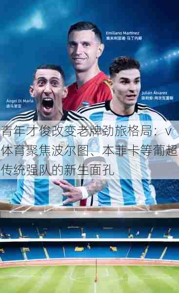 青年才俊改变老牌劲旅格局：v体育聚焦波尔图、本菲卡等葡超传统强队的新生面孔