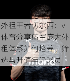 外租王者切尔西:v体育分享蓝军庞大外租体系如何培养、筛选与升值年轻球员