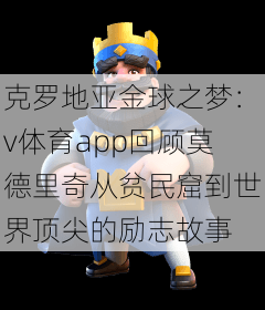 克罗地亚金球之梦：v体育app回顾莫德里奇从贫民窟到世界顶尖的励志故事