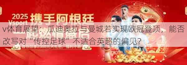 v体育展望：瓜迪奥拉与曼城若实现欧冠登顶，能否改写对“传控足球”不适合英超的偏见？