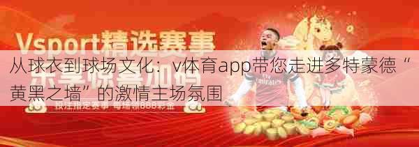从球衣到球场文化：v体育app带您走进多特蒙德“黄黑之墙”的激情主场氛围